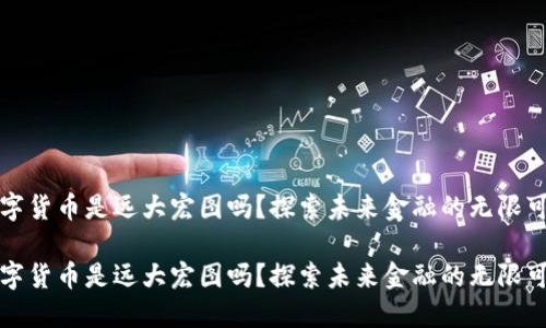 数字货币是远大宏图吗？探索未来金融的无限可能

数字货币是远大宏图吗？探索未来金融的无限可能