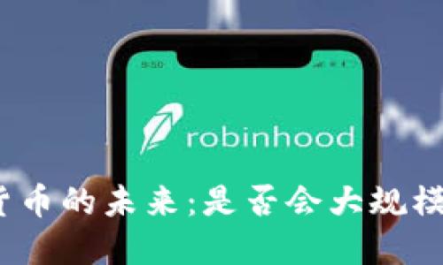 数字货币的未来：是否会大规模发行？