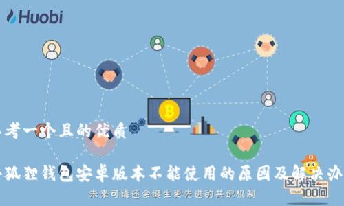 思考一个且的优质

小狐狸钱包安卓版本不能使用的原因及解决办法