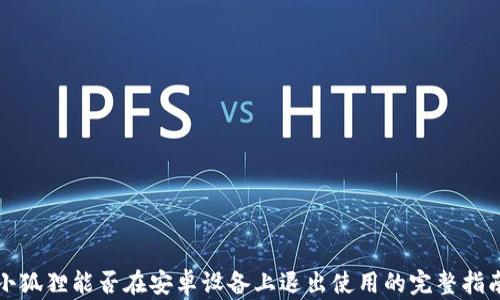 
小狐狸能否在安卓设备上退出使用的完整指南